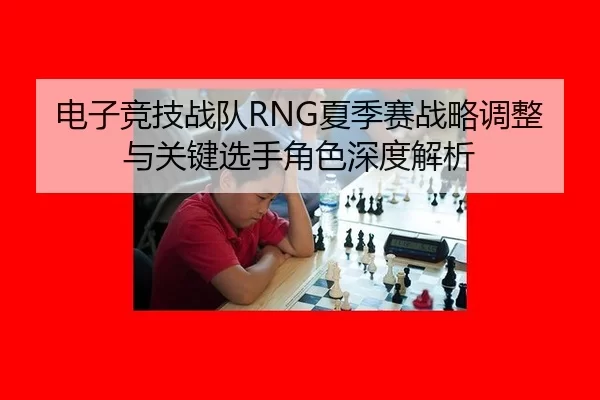 电子竞技战队RNG夏季赛战略调整与关键选手角色深度解析