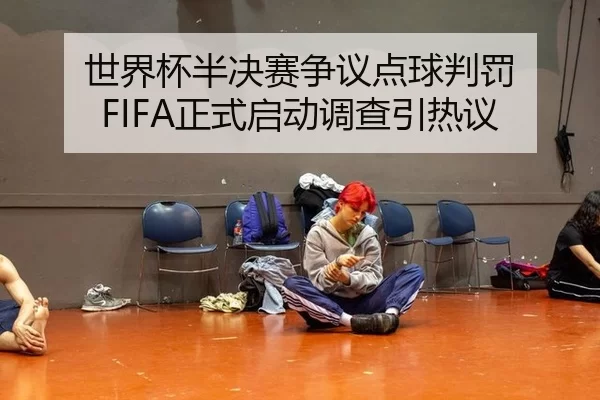 世界杯半决赛争议点球判罚 FIFA正式启动调查引热议
