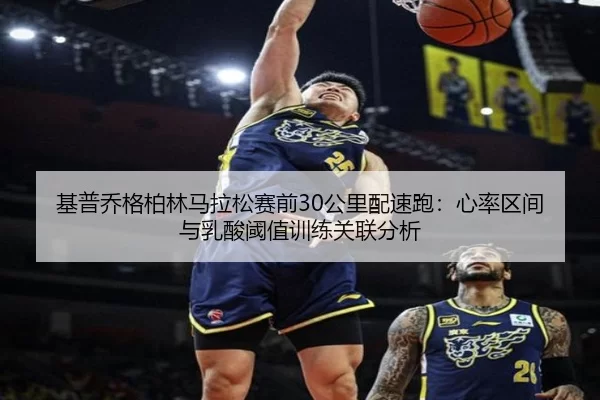 基普乔格柏林马拉松赛前30公里配速跑：心率区间与乳酸阈值训练关联分析