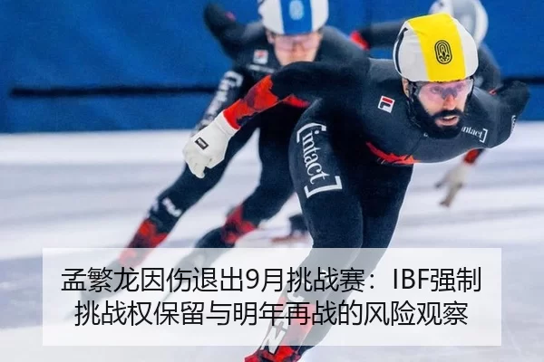 孟繁龙因伤退出9月挑战赛：IBF强制挑战权保留与明年再战的风险观察